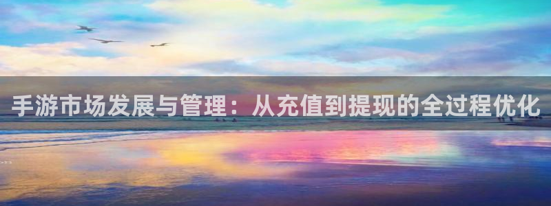 庄闲游戏有几个版本：手游市场发展与管理：从充值到提现的全过程