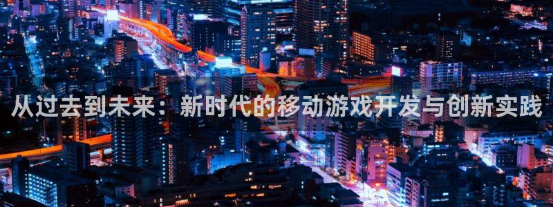 庄闲规律：从过去到未来：新时代的移动游戏开发与创新实践
