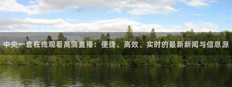 51视频在线直播nba：中央一套在线观看高清直播：便捷、高效、实时的最新新闻与信息源