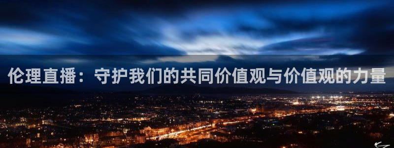 51视频在线直播nba：伦理直播：守护我们的共同价值观与价值观的力量