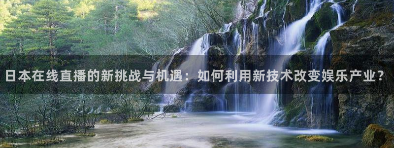 51视频在线直播nba：日本在线直播的新挑战与机遇：如何利用新技术改变娱乐产业？