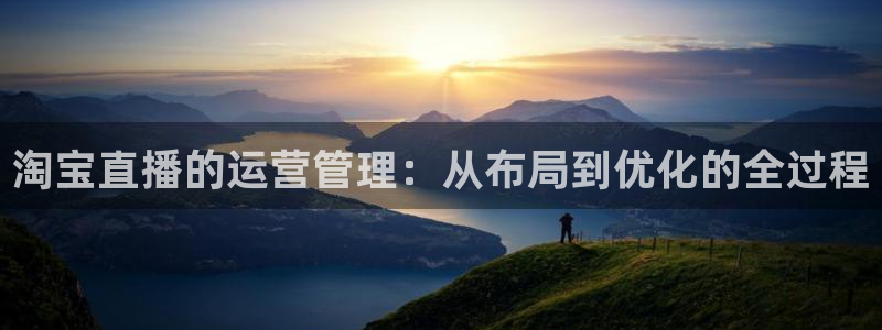 51视频在线直播nba：淘宝直播的运营管理：从布局到优化的全过程